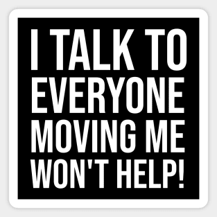 I Talk To Everyone Moving Me Won't Help Magnet